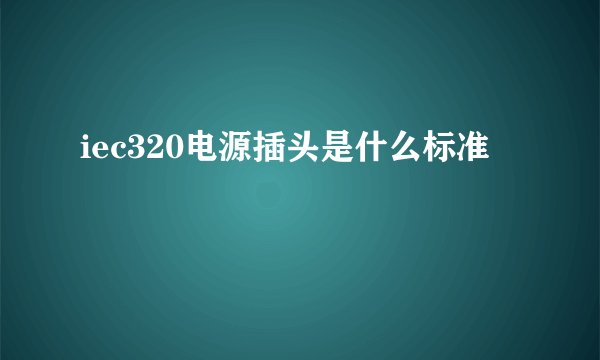 iec320电源插头是什么标准