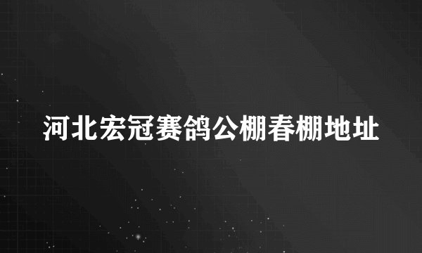 河北宏冠赛鸽公棚春棚地址