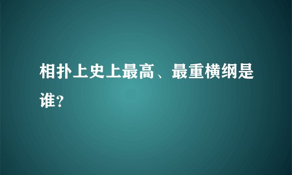 相扑上史上最高、最重横纲是谁？