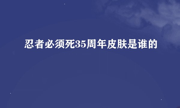 忍者必须死35周年皮肤是谁的