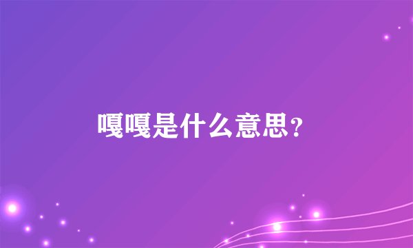 嘎嘎是什么意思？