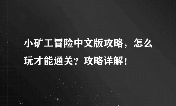 小矿工冒险中文版攻略，怎么玩才能通关？攻略详解！