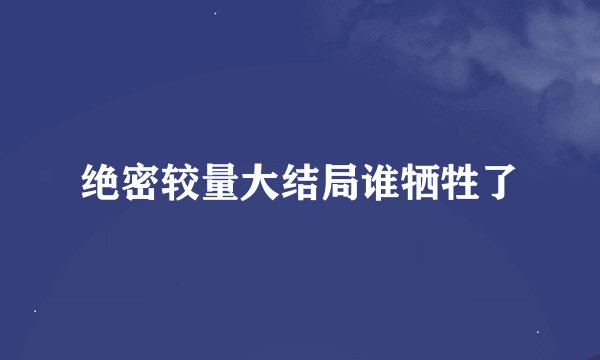 绝密较量大结局谁牺牲了