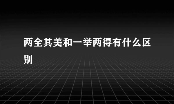 两全其美和一举两得有什么区别