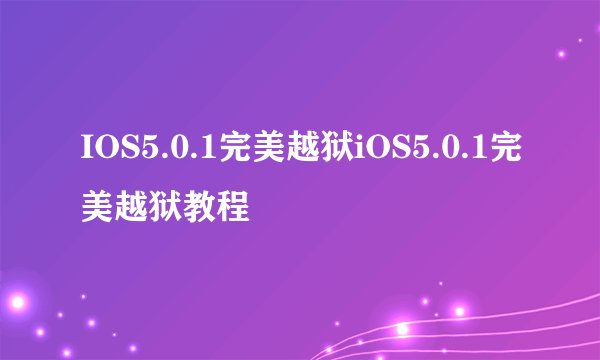 IOS5.0.1完美越狱iOS5.0.1完美越狱教程