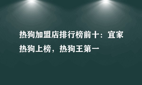 热狗加盟店排行榜前十：宜家热狗上榜，热狗王第一