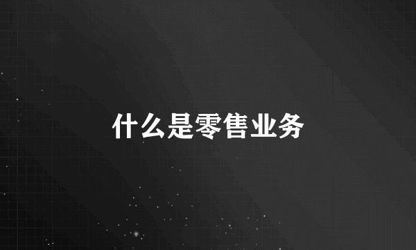 什么是零售业务