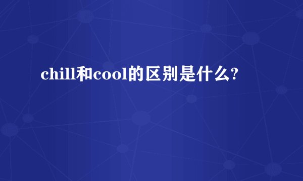 chill和cool的区别是什么?