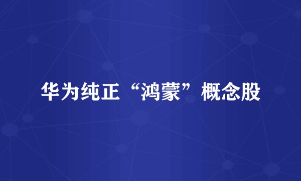 华为纯正“鸿蒙”概念股