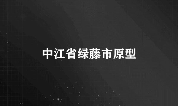 中江省绿藤市原型