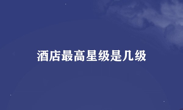 酒店最高星级是几级