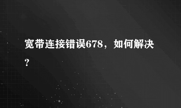 宽带连接错误678，如何解决？