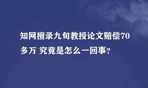 知网擅录九旬教授论文赔偿70多万 究竟是怎么一回事？