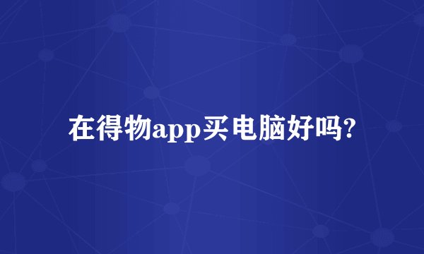 在得物app买电脑好吗?