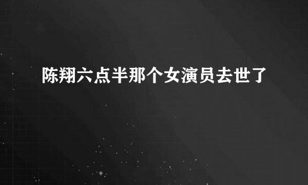 陈翔六点半那个女演员去世了