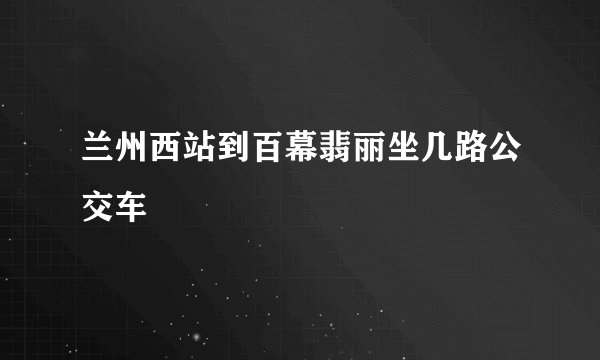 兰州西站到百幕翡丽坐几路公交车