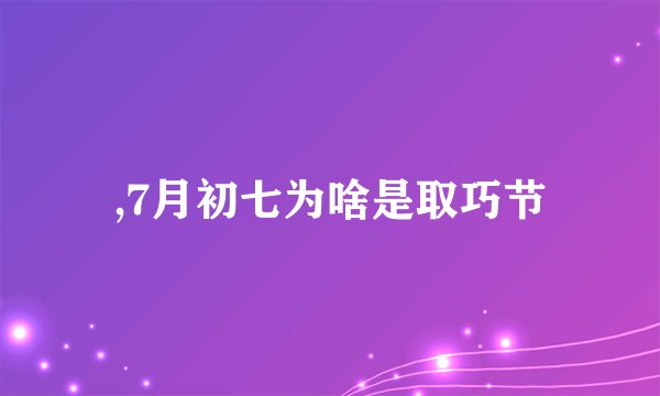 ,7月初七为啥是取巧节