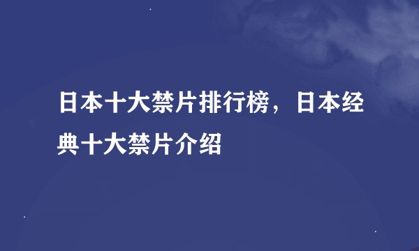 日本十大禁片排行榜，日本经典十大禁片介绍