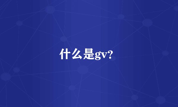 什么是gv？