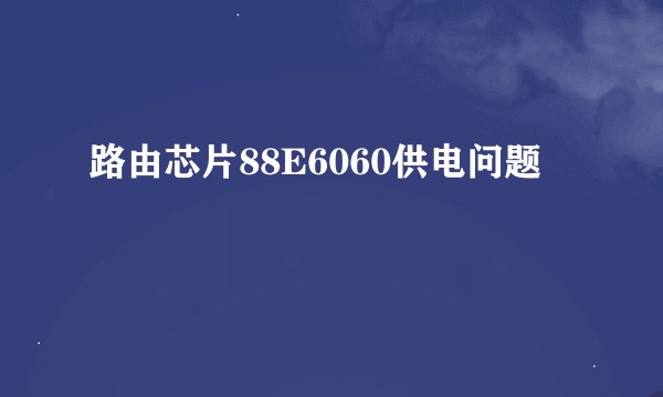 路由芯片88E6060供电问题