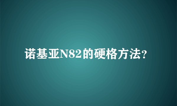 诺基亚N82的硬格方法？