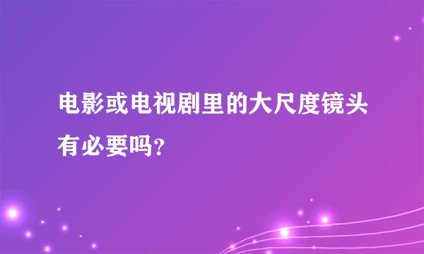 电影或电视剧里的大尺度镜头有必要吗？