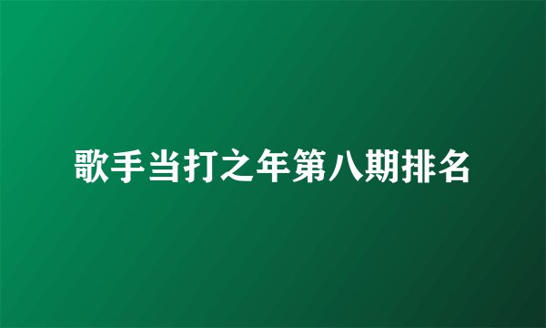 歌手当打之年第八期排名