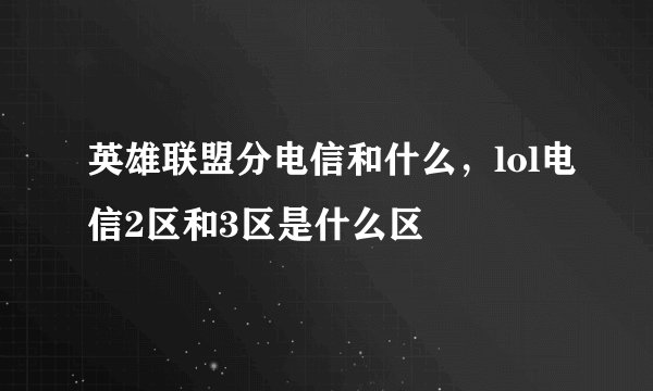 英雄联盟分电信和什么，lol电信2区和3区是什么区