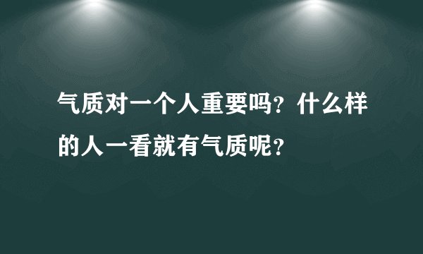 气质对一个人重要吗？什么样的人一看就有气质呢？
