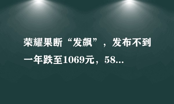 荣耀果断“发飙”，发布不到一年跌至1069元，5800mAh+硬核曲面屏