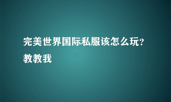 完美世界国际私服该怎么玩？教教我