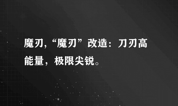 魔刃,“魔刃”改造：刀刃高能量，极限尖锐。