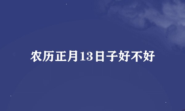 农历正月13日子好不好