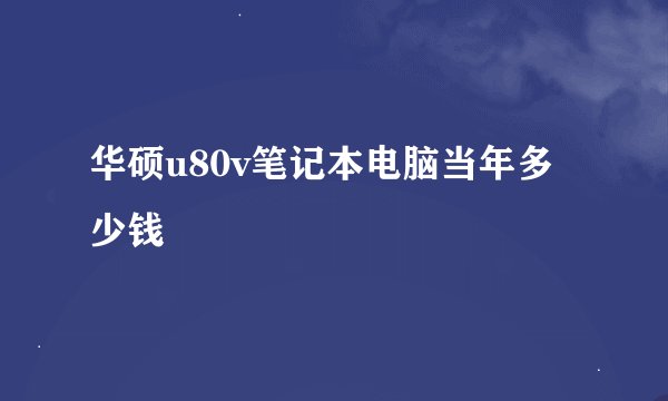 华硕u80v笔记本电脑当年多少钱