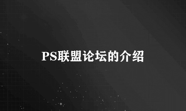 PS联盟论坛的介绍