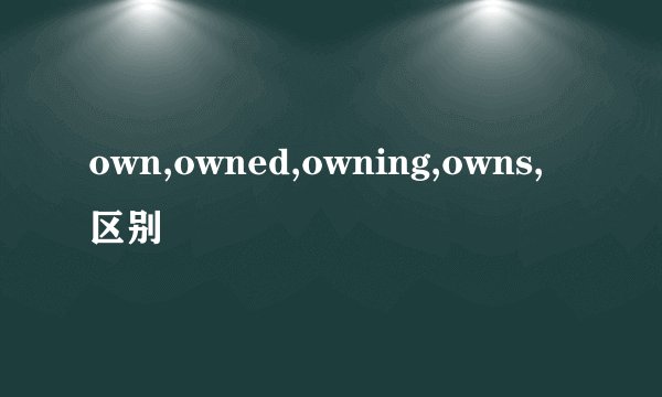 own,owned,owning,owns,区别