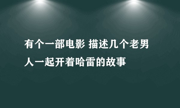 有个一部电影 描述几个老男人一起开着哈雷的故事