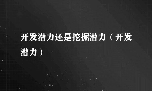 开发潜力还是挖掘潜力（开发潜力）