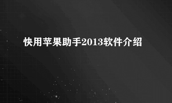 快用苹果助手2013软件介绍