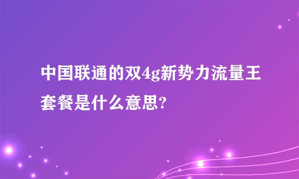 中国联通的双4g新势力流量王套餐是什么意思?
