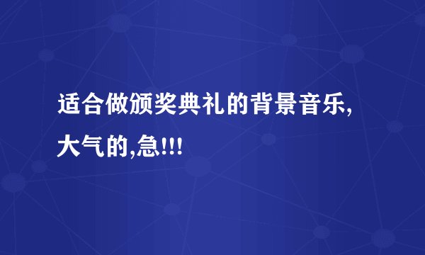 适合做颁奖典礼的背景音乐,大气的,急!!!