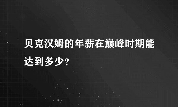 贝克汉姆的年薪在巅峰时期能达到多少？
