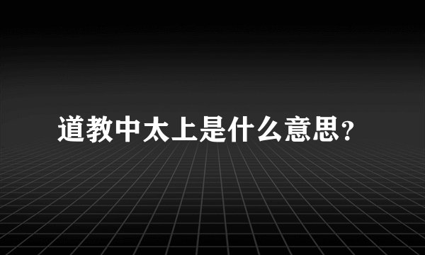 道教中太上是什么意思？