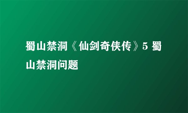 蜀山禁洞《仙剑奇侠传》5 蜀山禁洞问题