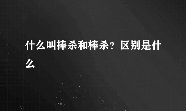 什么叫捧杀和棒杀？区别是什么