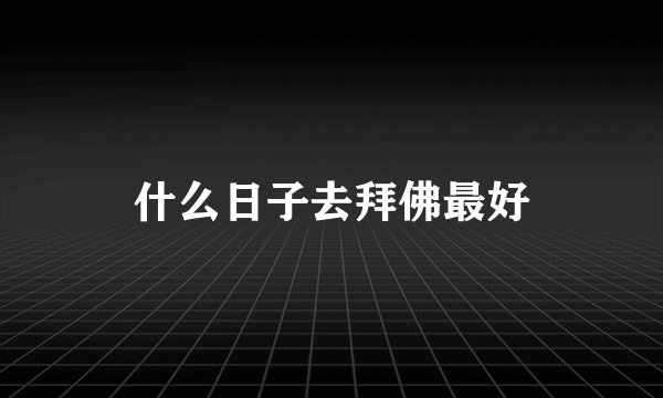什么日子去拜佛最好