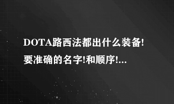 DOTA路西法都出什么装备!要准确的名字!和顺序!常规的就行