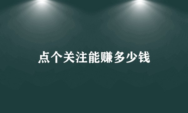 点个关注能赚多少钱