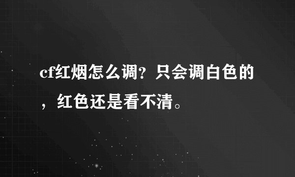 cf红烟怎么调？只会调白色的，红色还是看不清。