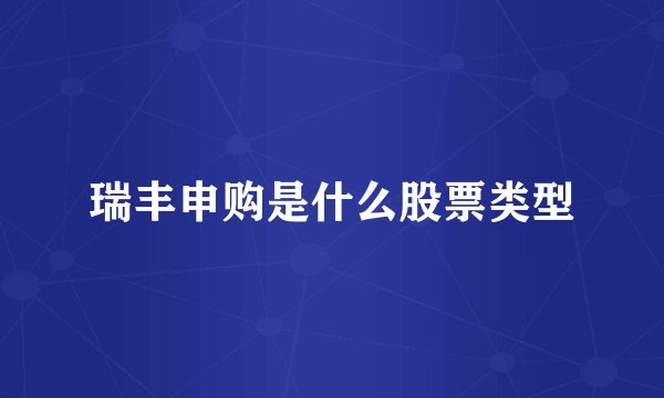 瑞丰申购是什么股票类型
